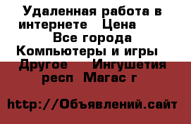 Удаленная работа в интернете › Цена ­ 1 - Все города Компьютеры и игры » Другое   . Ингушетия респ.,Магас г.